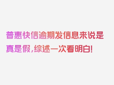 普惠快信逾期发信息来说是真是假，综述一次看明白！