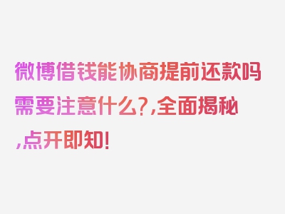 微博借钱能协商提前还款吗需要注意什么?，全面揭秘，点开即知！