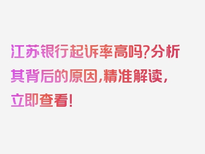 江苏银行起诉率高吗?分析其背后的原因，精准解读，立即查看！