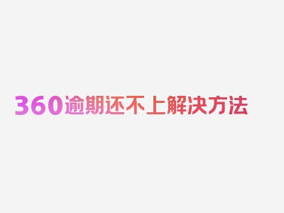 360逾期还不上解决方法