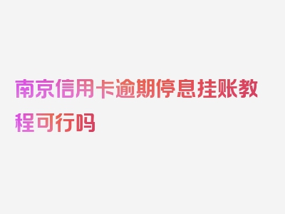 南京信用卡逾期停息挂账教程可行吗