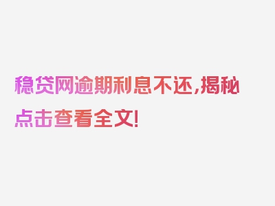 稳贷网逾期利息不还，揭秘点击查看全文！