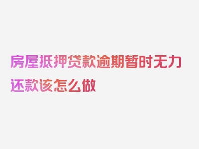 房屋抵押贷款逾期暂时无力还款该怎么做