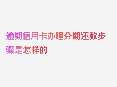 逾期信用卡办理分期还款步骤是怎样的