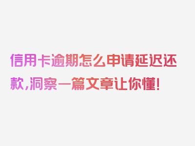 信用卡逾期怎么申请延迟还款，洞察一篇文章让你懂！