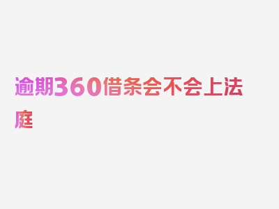 逾期360借条会不会上法庭