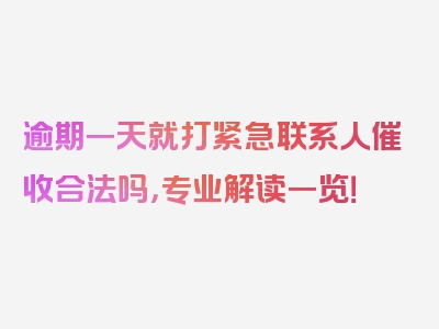 逾期一天就打紧急联系人催收合法吗，专业解读一览！