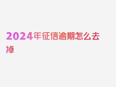 2024年征信逾期怎么去掉