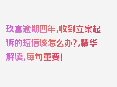 玖富逾期四年,收到立案起诉的短信该怎么办?，精华解读，每句重要！