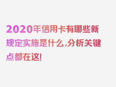 2020年信用卡有哪些新规定实施是什么，分析关键点都在这！