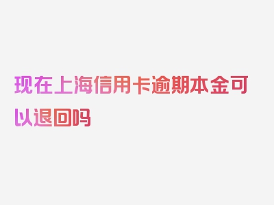 现在上海信用卡逾期本金可以退回吗