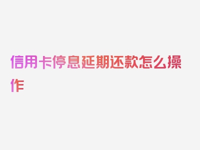 信用卡停息延期还款怎么操作