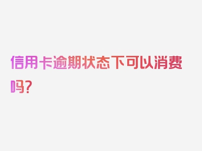 信用卡逾期状态下可以消费吗？