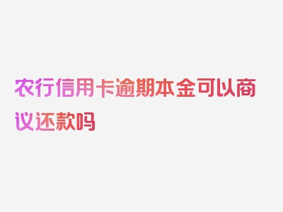 农行信用卡逾期本金可以商议还款吗