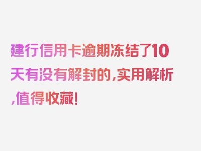 建行信用卡逾期冻结了10天有没有解封的，实用解析，值得收藏！