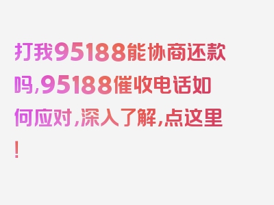 打我95188能协商还款吗,95188催收电话如何应对，深入了解，点这里！