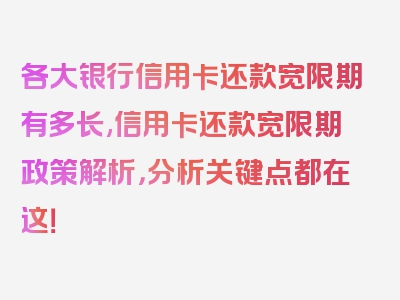 各大银行信用卡还款宽限期有多长,信用卡还款宽限期政策解析，分析关键点都在这！