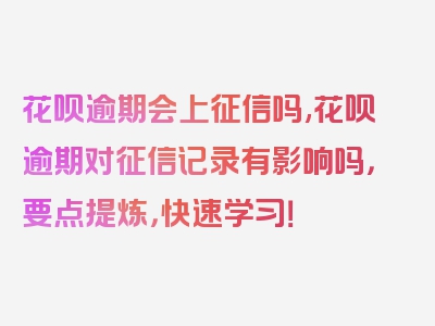 花呗逾期会上征信吗,花呗逾期对征信记录有影响吗，要点提炼，快速学习！