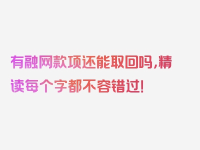 有融网款项还能取回吗，精读每个字都不容错过！