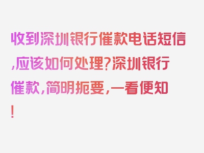 收到深圳银行催款电话短信,应该如何处理?深圳银行催款，简明扼要，一看便知！