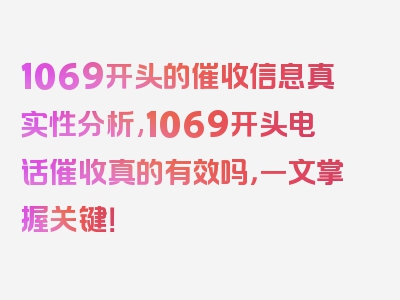 1069开头的催收信息真实性分析,1069开头电话催收真的有效吗，一文掌握关键！