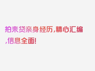 拍来贷亲身经历，精心汇编，信息全面！