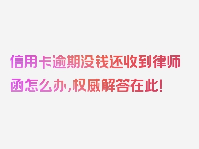 信用卡逾期没钱还收到律师函怎么办，权威解答在此！