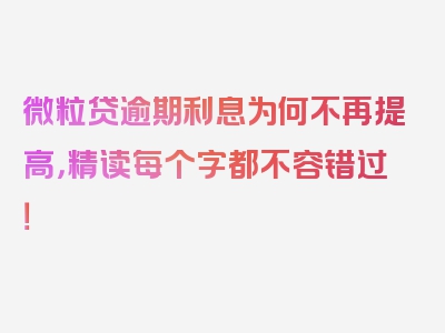 微粒贷逾期利息为何不再提高，精读每个字都不容错过！