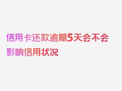 信用卡还款逾期5天会不会影响信用状况