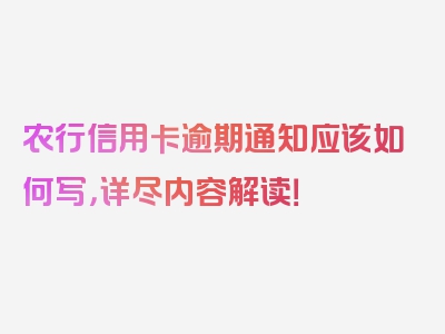 农行信用卡逾期通知应该如何写，详尽内容解读！