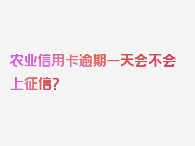 农业信用卡逾期一天会不会上征信？