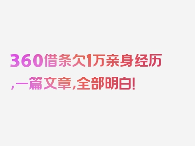 360借条欠1万亲身经历，一篇文章，全部明白！