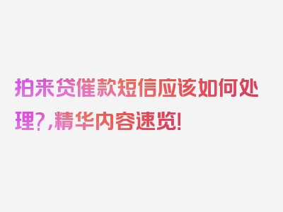 拍来贷催款短信应该如何处理?，精华内容速览！