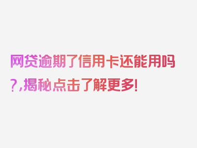 网贷逾期了信用卡还能用吗?，揭秘点击了解更多！