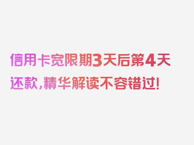 信用卡宽限期3天后第4天还款，精华解读不容错过！