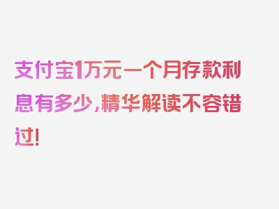 支付宝1万元一个月存款利息有多少，精华解读不容错过！