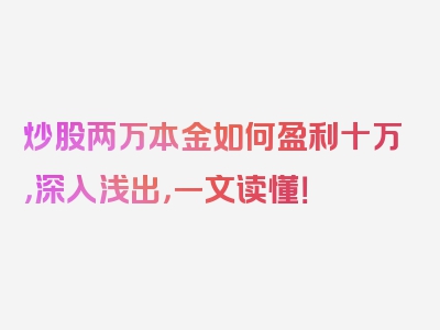 炒股两万本金如何盈利十万，深入浅出，一文读懂！