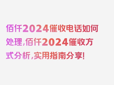 佰仟2024催收电话如何处理,佰仟2024催收方式分析，实用指南分享！