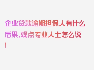 企业贷款逾期担保人有什么后果，观点专业人士怎么说！