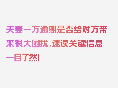 夫妻一方逾期是否给对方带来很大困扰，速读关键信息一目了然！