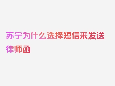 苏宁为什么选择短信来发送律师函