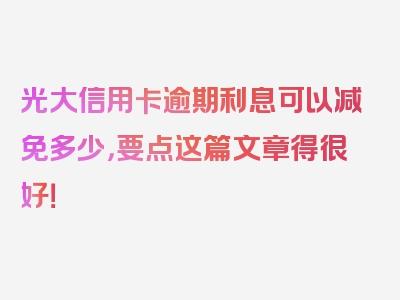 光大信用卡逾期利息可以减免多少，要点这篇文章得很好！