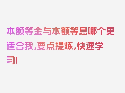 本额等金与本额等息哪个更适合我，要点提炼，快速学习！