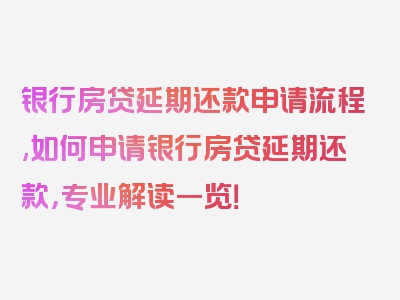 银行房贷延期还款申请流程,如何申请银行房贷延期还款，专业解读一览！