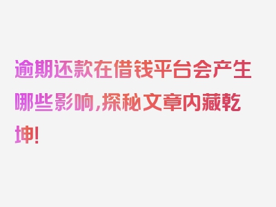 逾期还款在借钱平台会产生哪些影响，探秘文章内藏乾坤！