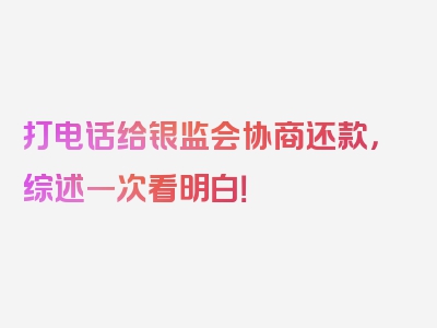 打电话给银监会协商还款，综述一次看明白！