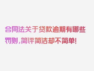 合同法关于贷款逾期有哪些罚则，简评简洁却不简单！