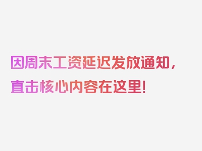 因周末工资延迟发放通知，直击核心内容在这里！