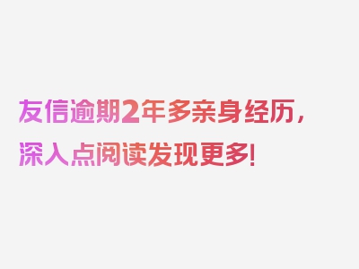 友信逾期2年多亲身经历，深入点阅读发现更多！