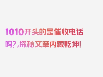 1010开头的是催收电话吗?，探秘文章内藏乾坤！